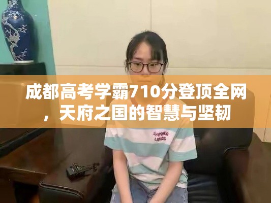 成都高考学霸710分登顶全网，天府之国的智慧与坚韧