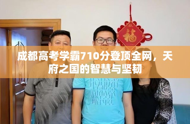 成都高考学霸710分登顶全网，天府之国的智慧与坚韧