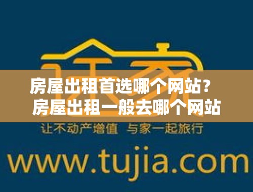 房屋出租首选哪个网站？ 房屋出租一般去哪个网站好一点