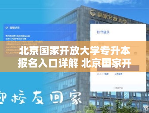 北京国家开放大学专升本报名入口详解 北京国家开放大学专升本报名入口在哪里啊