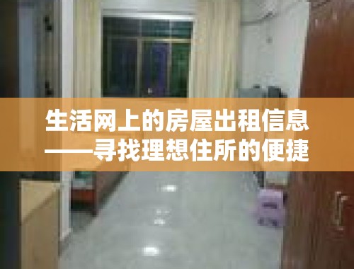 生活网上的房屋出租信息——寻找理想住所的便捷途径 余姚生活网房屋出租信息