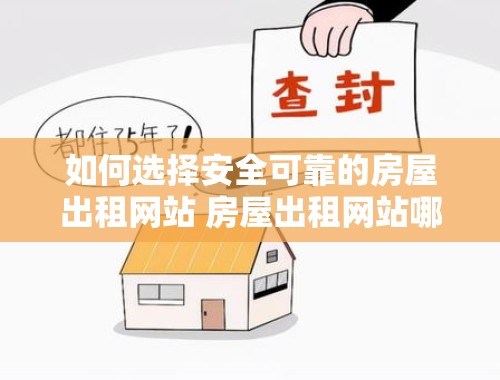 如何选择安全可靠的房屋出租网站 房屋出租网站哪家好一点安全性高