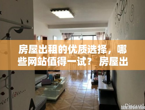 房屋出租的优质选择，哪些网站值得一试？ 房屋出租在什么网站上