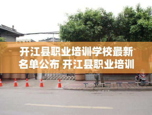 开江县职业培训学校最新名单公布 开江县职业培训学校名单公布最新消息