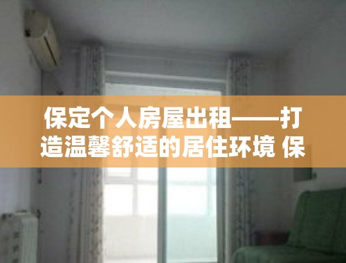 保定个人房屋出租——打造温馨舒适的居住环境 保定个人房屋出租信息