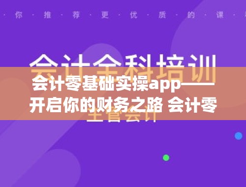 会计零基础实操app——开启你的财务之路 会计零基础实操视频