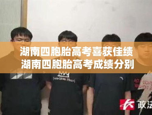 湖南四胞胎高考喜获佳绩 湖南四胞胎高考成绩分别多少