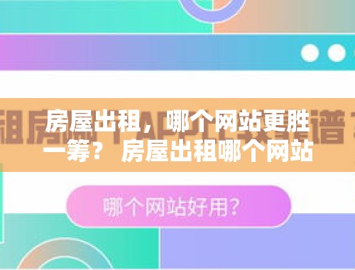 房屋出租，哪个网站更胜一筹？ 房屋出租哪个网站比较好用呢知乎