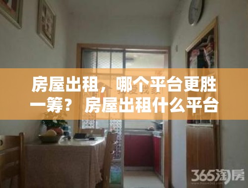 房屋出租，哪个平台更胜一筹？ 房屋出租什么平台比较好一点呢知乎