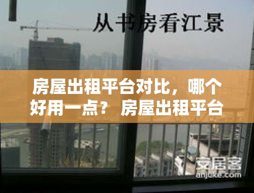 房屋出租平台对比，哪个好用一点？ 房屋出租平台哪个好用一点的