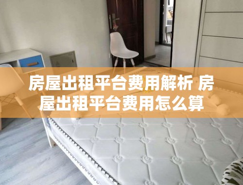 房屋出租平台费用解析 房屋出租平台费用怎么算