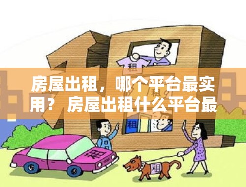 房屋出租，哪个平台最实用？ 房屋出租什么平台最好用呢知乎