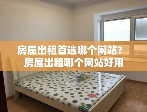 房屋出租首选哪个网站？ 房屋出租哪个网站好用