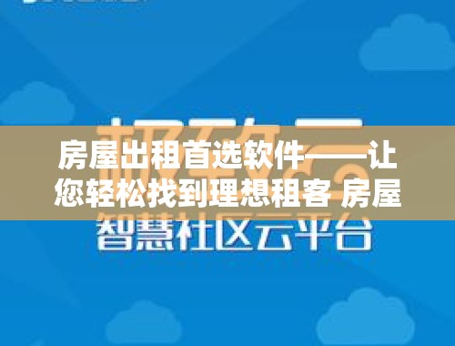 房屋出租首选软件——让您轻松找到理想租客 房屋出租用哪个软件比较好用