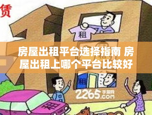 房屋出租平台选择指南 房屋出租上哪个平台比较好一点