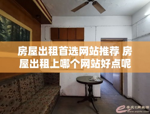 房屋出租首选网站推荐 房屋出租上哪个网站好点呢