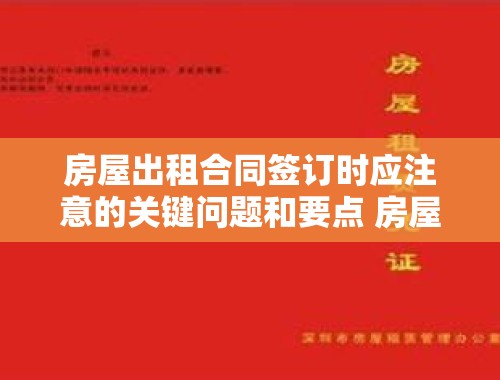 房屋出租合同签订时应注意的关键问题和要点 房屋出租合同应该注意哪些问题和问题呢