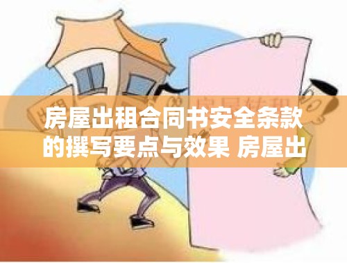 房屋出租合同书安全条款的撰写要点与效果 房屋出租合同书安全条款怎么写才有效果呢