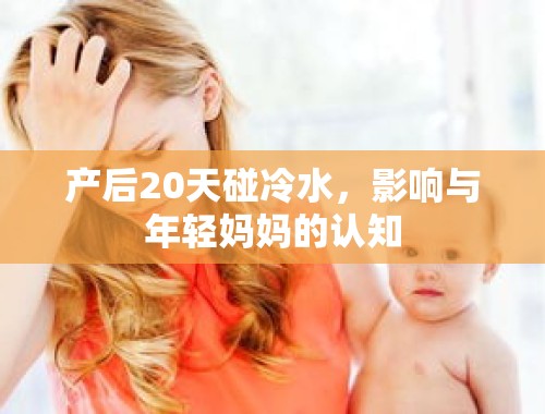 产后20天碰冷水，影响与年轻妈妈的认知