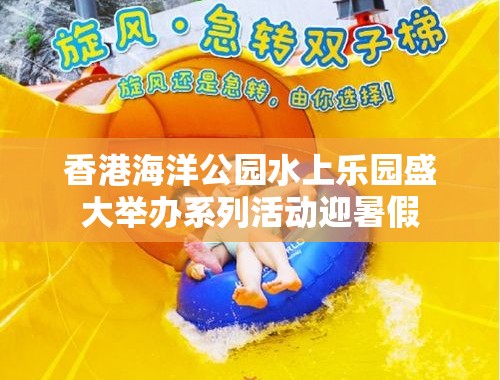 香港海洋公园水上乐园盛大举办系列活动迎暑假