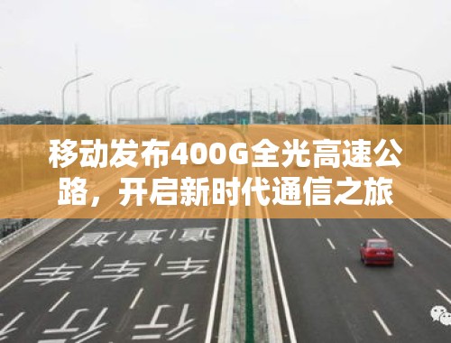 移动发布400G全光高速公路，开启新时代通信之旅