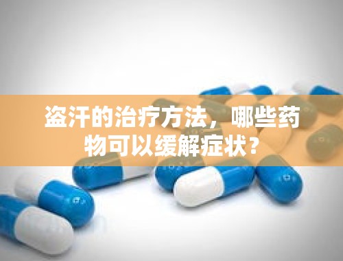 盗汗的治疗方法，哪些药物可以缓解症状？