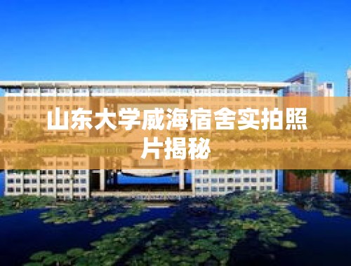 山东大学威海宿舍实拍照片揭秘