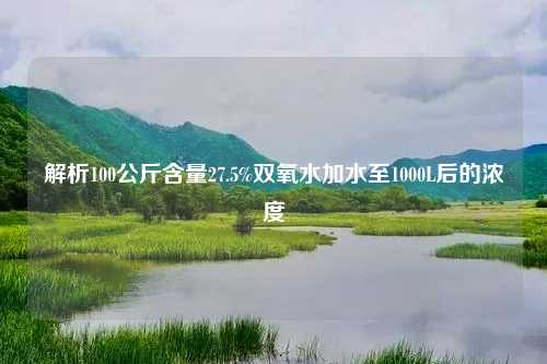 解析100公斤含量27.5%双氧水加水至1000L后的浓度